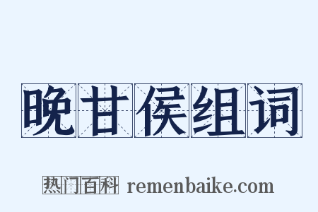 晚甘侯组词是什么意思的图片